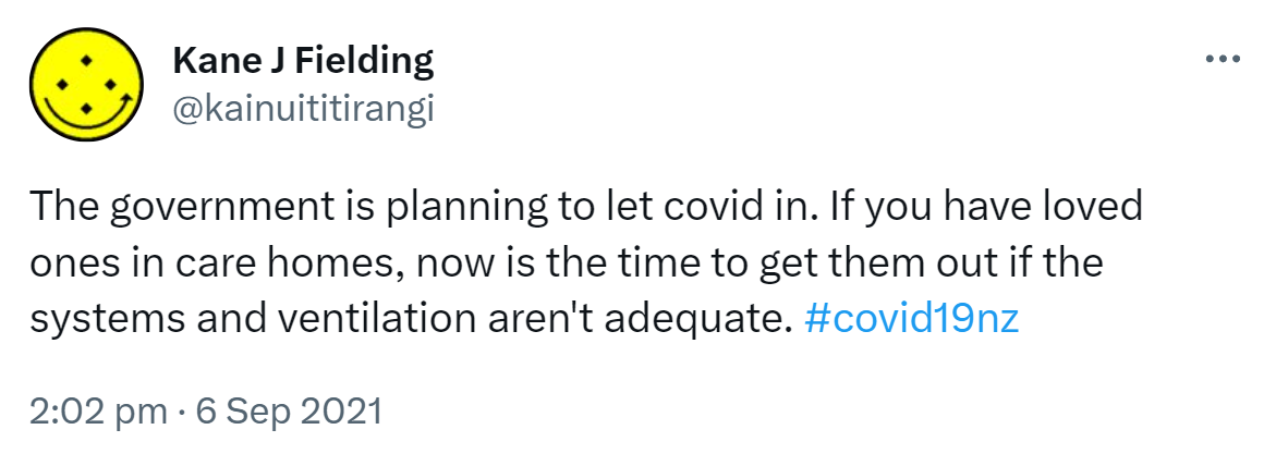 The government is planning to let covid in. If you have loved ones in care homes, now is the time to get them out if the systems and ventilation aren't adequate. Hashtag covid 19 nz. 2:02 pm · 6 Sep 2021.