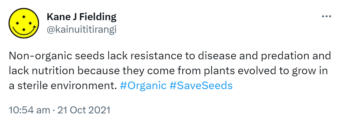 Non-organic seeds lack resistance to disease and predation and lack nutrition because they come from plants evolved to grow in a sterile environment. Hashtag Organic. Hashtag Save Seeds. 10:54 am · 21 Oct 2021.