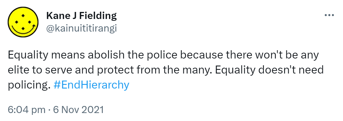 Equality means abolish the police because there won't be any elite to serve and protect from the many. Equality doesn't need policing. Hashtag End Hierarchy. 6:04 pm · 6 Nov 2021.