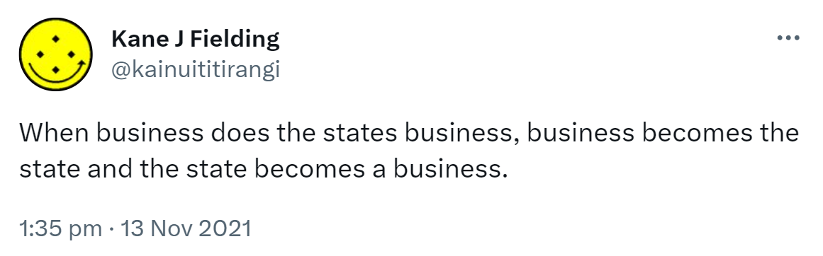 When business does the state's business, business becomes the state and the state becomes a business. 1:35 pm · 13 Nov 2021.
