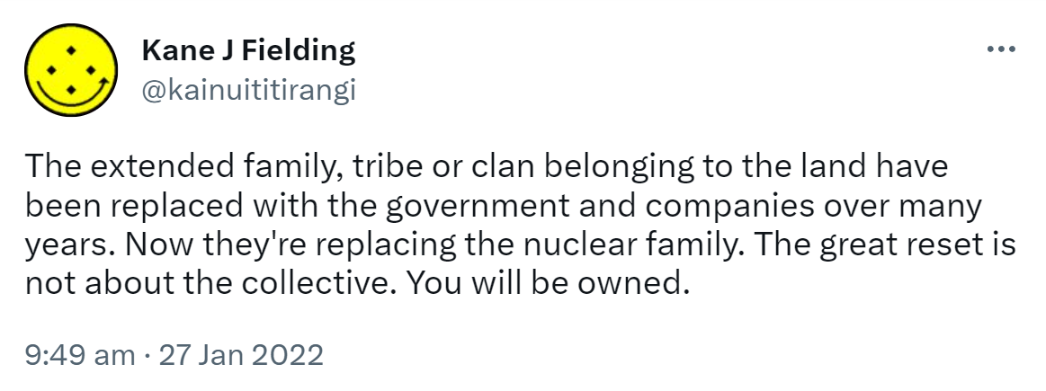 The extended family, tribe or clan belonging to the land have been replaced with the government and companies over many years. Now they're replacing the nuclear family. The great reset is not about the collective. You will be owned. 9:49 am · 27 Jan 2022.