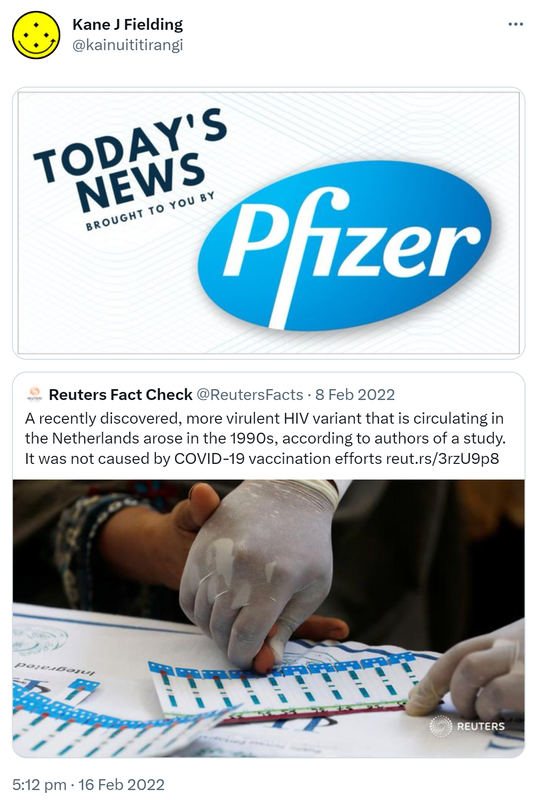 Today's news brought to you by Pfizer. Quote Tweet. Reuters Fact Check @ReutersFacts. A recently discovered, more virulent HIV variant that is circulating in the Netherlands arose in the 1990s, according to authors of a study. It was not caused by COVID-19 vaccination efforts. Reut.rs. 5:12 pm · 16 Feb 2022.