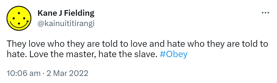 They love who they are told to love and hate who they are told to hate. Love the master, hate the slave. Hashtag Obey. 10:06 am · 2 Mar 2022.