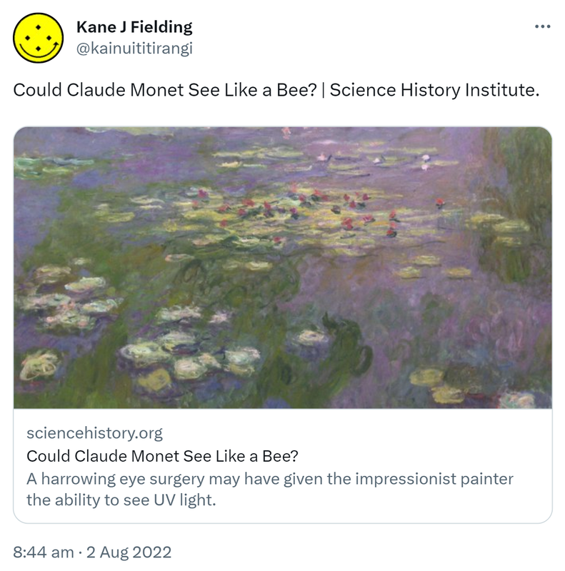 Could Claude Monet See Like a Bee? Science History Institute. Sciencehistory.org. A harrowing eye surgery may have given the impressionist painter the ability to see UV light. 8:44 am · 2 Aug 2022.
