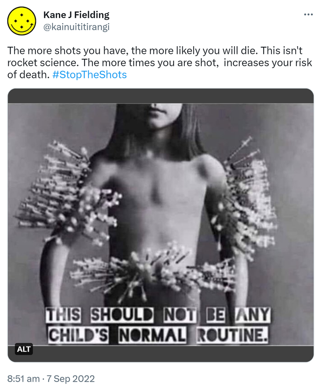 The more shots you have, the more likely you will die. This isn't rocket science. The more times you are shot, increases your risk of death. Hashtag Stop The Shots. This Should Not Be Any Child's Normal Routine. 8:51 am · 7 Sep 2022.