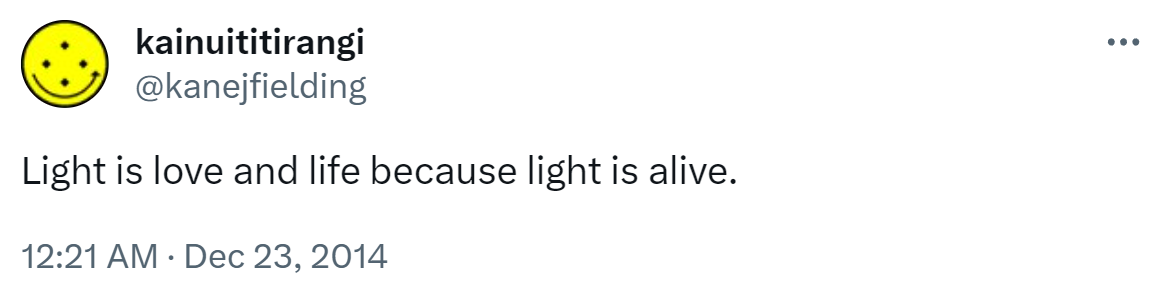 Light is love and life because light is alive. 12:21 AM · Dec 23, 2014.