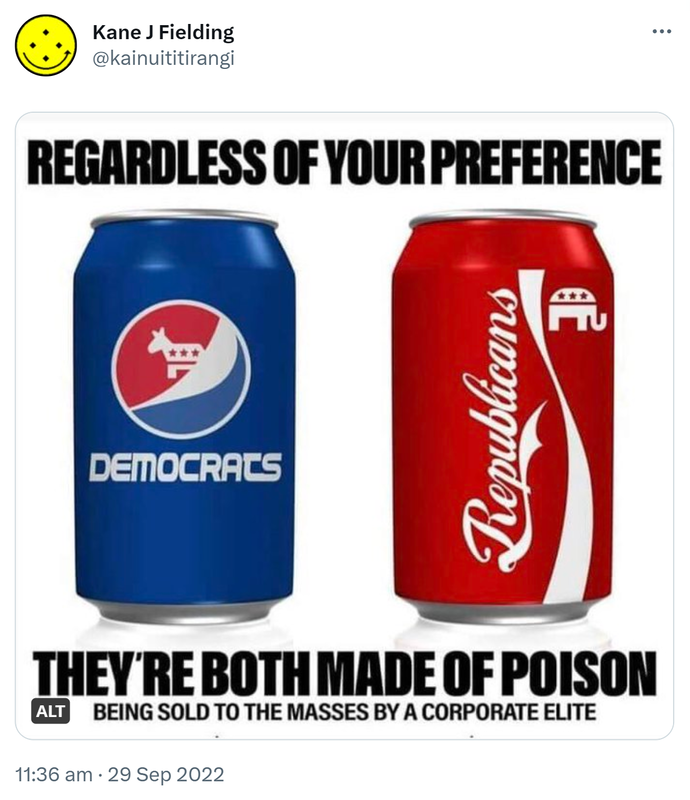 Regardless of your preference. Democrats, Republicans. They're both made of poison. Being sold to the masses by a corporate elite. 11:36 am · 29 Sep 2022.