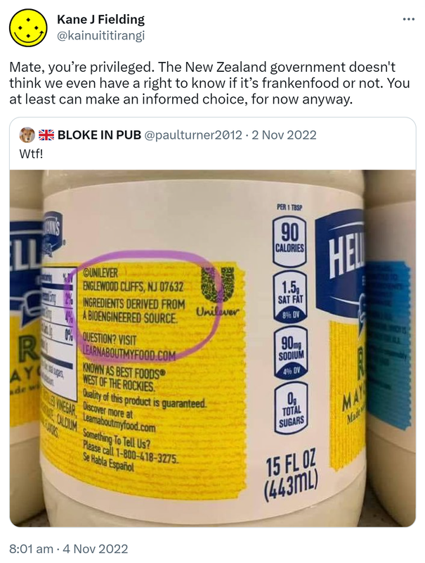 Mate, you’re privileged. The New Zealand government doesn't think we even have a right to know if it’s frankenfood or not. You at least can make an informed choice, for now anyway. Quote Tweet. BLOKE IN PUB @paulturner2012. Wtf! 8:01 am · 4 Nov 2022.