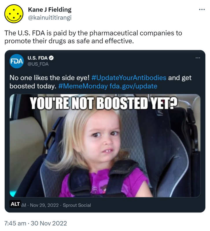 The U.S. FDA is paid by the pharmaceutical companies to promote their drugs as safe and effective. U.S. FDA @US_FDA No one likes the side eye! Hashtag Update Your Antibodies and get boosted today. Hashtag Meme Monday fda.gov/update. 7:45 AM · Nov 30, 2022.