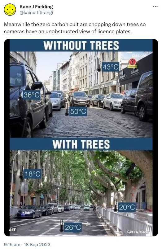 Meanwhile the zero carbon cult are chopping down trees so cameras have an unobstructed view of licence plates. Without trees 50 degrees celsius. With trees 26 degrees celsius. 9:15 am · 18 Sep 2023.