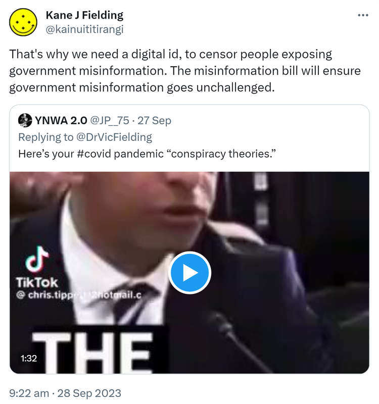 That's why we need a digital id, to censor people exposing government misinformation. The misinformation bill will ensure government misinformation goes unchallenged. Quote. YNWA 2.0 @JP__75 Replying to @DrVicFielding. Here’s your Hashtag covid pandemic conspiracy theories. 9:22 am · 28 Sep 2023.