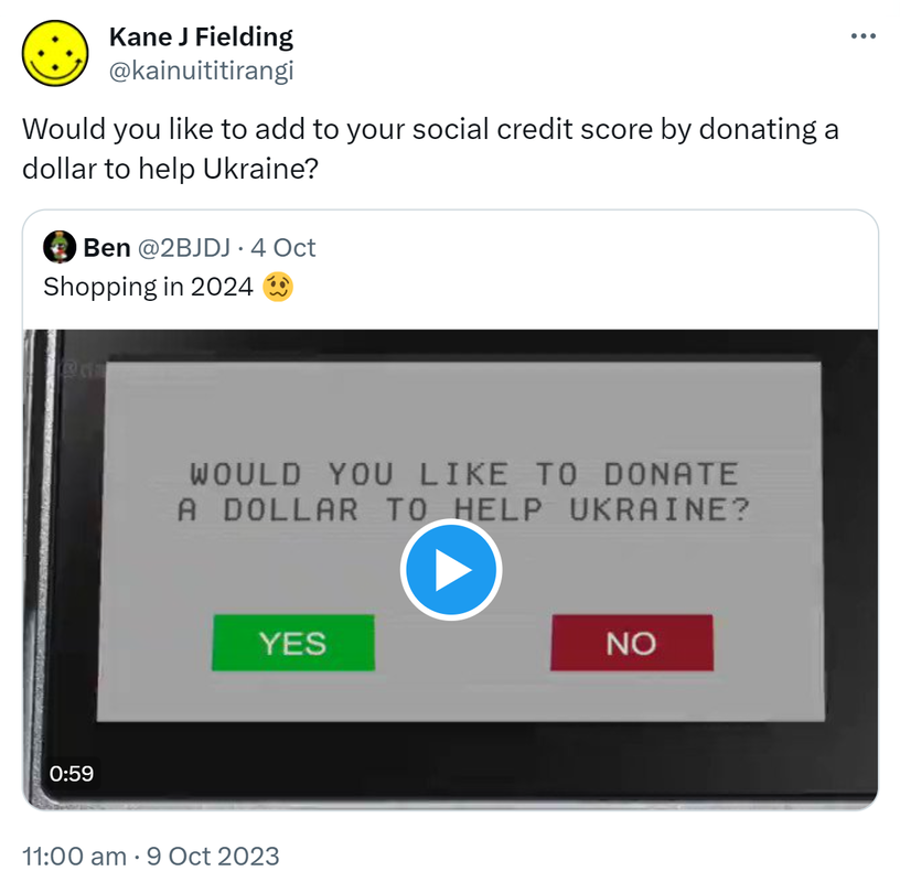 Would you like to add to your social credit score by donating a dollar to help Ukraine? Quote. Ben @2BJDJ. Shopping in 2024. 11:00 am · 9 Oct 2023.