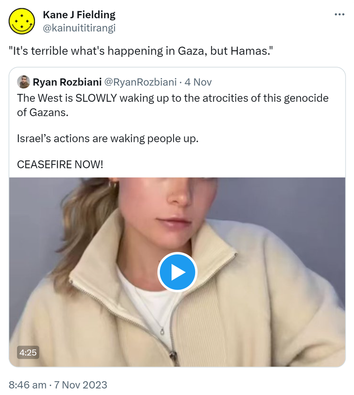 It's terrible what's happening in Gaza, but Hamas. Quote. Ryan Rozbiani @RyanRozbiani. The West is SLOWLY waking up to the atrocities of this genocide of Gazans. Israel’s actions are waking people up. CEASEFIRE NOW! 8:46 am · 7 Nov 2023.