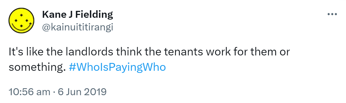It's like the landlords think the tenants work for them or something. Hashtag Who Is Paying Who. 10:56 am · 6 Jun 2019.