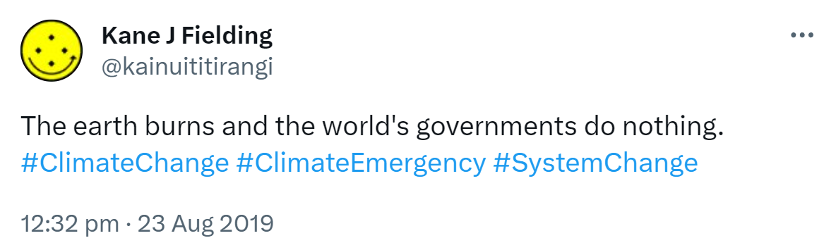 The earth burns and the world's governments do nothing. Hashtag Climate Change. Hashtag Climate Emergency. Hashtag System Change. Hashtag Anarchy. 12:32 pm · 23 Aug 2019.