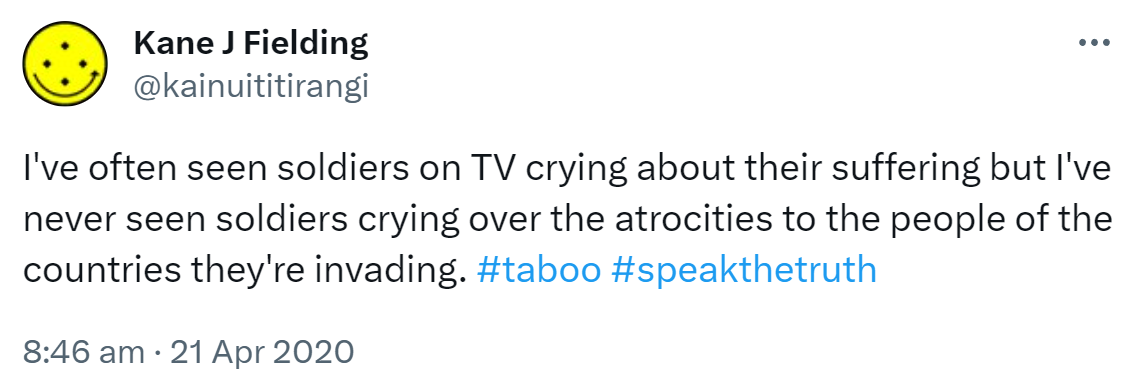 I've often seen soldiers on TV crying about their suffering but I've never seen soldiers crying over the atrocities to the people of the countries they're invading. Hashtag Taboo. Hashtag Speak The Truth. 8:46 am · 21 Apr 2020.