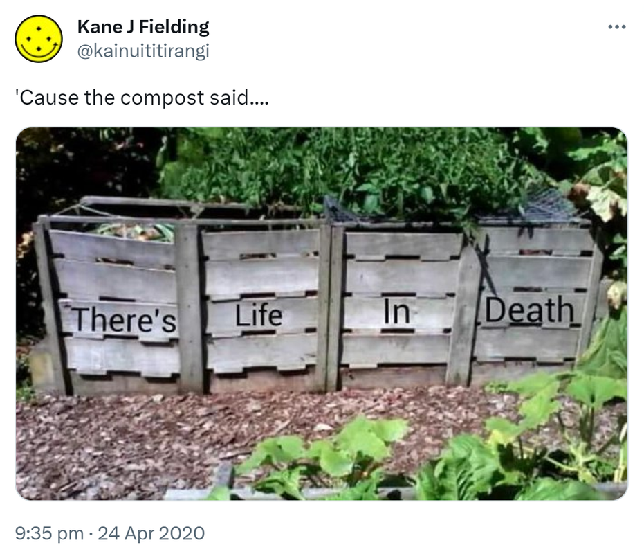 'Cause the compost said, there’s life in death. 9:35 pm · 24 Apr 2020.