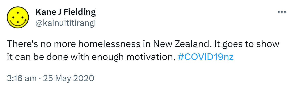 There's no more homelessness in New Zealand. It goes to show it can be done with enough motivation. Hashtag COVID 19 nz. 3:18 am · 25 May 2020.