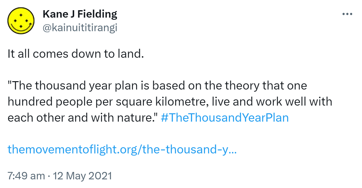 It all comes down to land. 'The thousand year plan is based on the theory that one hundred people per square kilometre live and work well with each other and with nature.' Hashtag The Thousand Year Plan. The movement of light. The thousand year plan. 7:49 am · 12 May 2021.