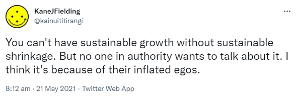 You can't have sustainable growth without sustainable shrinkage. But no one in authority wants to talk about it. I think it's because of their inflated egos. 8:12 am · 21 May 2021.