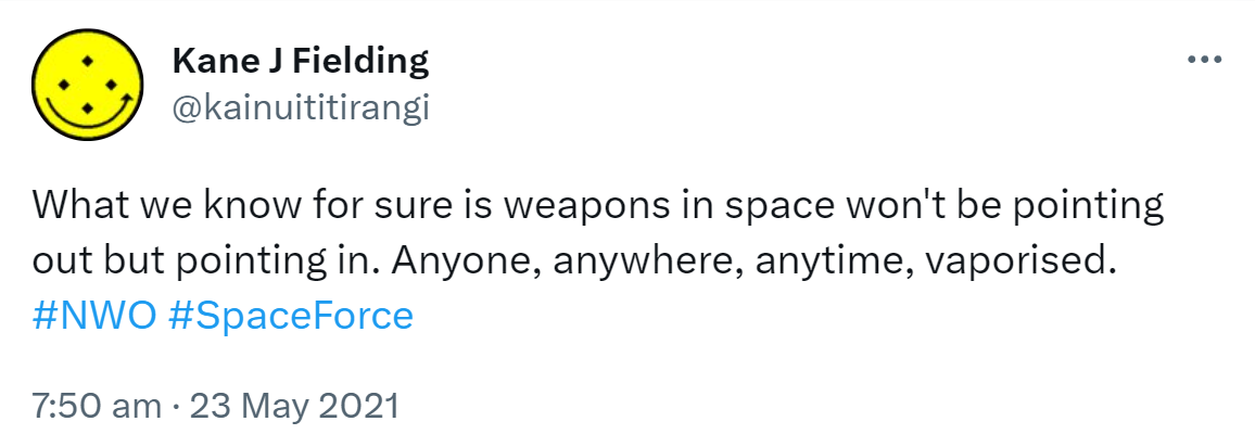 What we know for sure is weapons in space won't be pointing out but pointing in. Anyone, anywhere, anytime, vapourized. Hashtag NWO. Hashtag Space Force. 7:50 am · 23 May 2021.