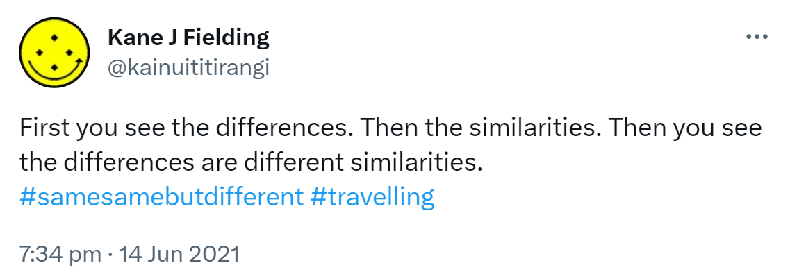 First you see the differences. Then the similarities. Then you see the differences are different similarities. Hashtag Same same but different. Hashtag Travelling. 7:34 pm · 14 Jun 2021.
