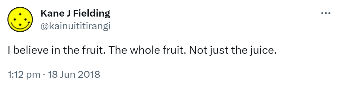 I believe in the fruit. The whole fruit. Not just the juice. 1:12 pm · 18 Jun 2018.