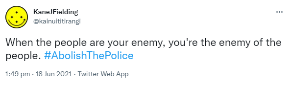 When the people are your enemy, you're the enemy of the people. Hashtag Abolish The Police. 1:49 pm · 18 Jun 2021.
