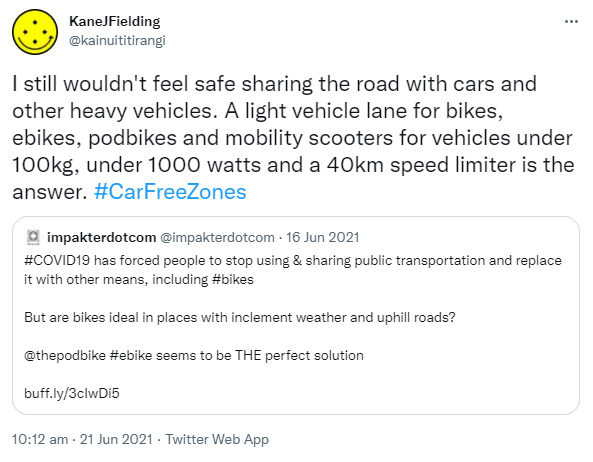 I still wouldn't feel safe sharing the road with cars and other heavy vehicles. A light vehicle lane for bikes, ebikes, pod bikes and mobility scooters for vehicles under 100kg, under 1000 watts and a 40km speed limiter is the answer. Hashtag Car Free Zones. Quote Tweet impakterdotcom @impakterdotcom. Hashtag COVID 19 has forced people to stop using & sharing public transportation and replace it with other means, including Hashtag bikes. But are bikes ideal in places with inclement weather and uphill roads? @thepodbike Hashtag ebike seems to be THE perfect solution.buff.ly, 10:12 am · 21 Jun 2021.