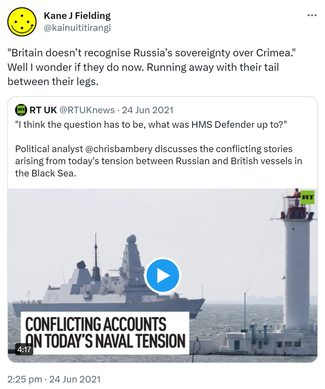 Britain doesn’t recognise Russia’s sovereignty over Crimea. Well I wonder if they do now. Running away with their tail between their legs. Quote Tweet. RT UK @RTUKnews. Russia state-affiliated media. I think the question has to be, what was HMS Defender up to? Political analyst @chrisbambery discusses the conflicting stories arising from today's tension between Russian and British vessels in the Black Sea. 2:25 pm · 24 Jun 2021.