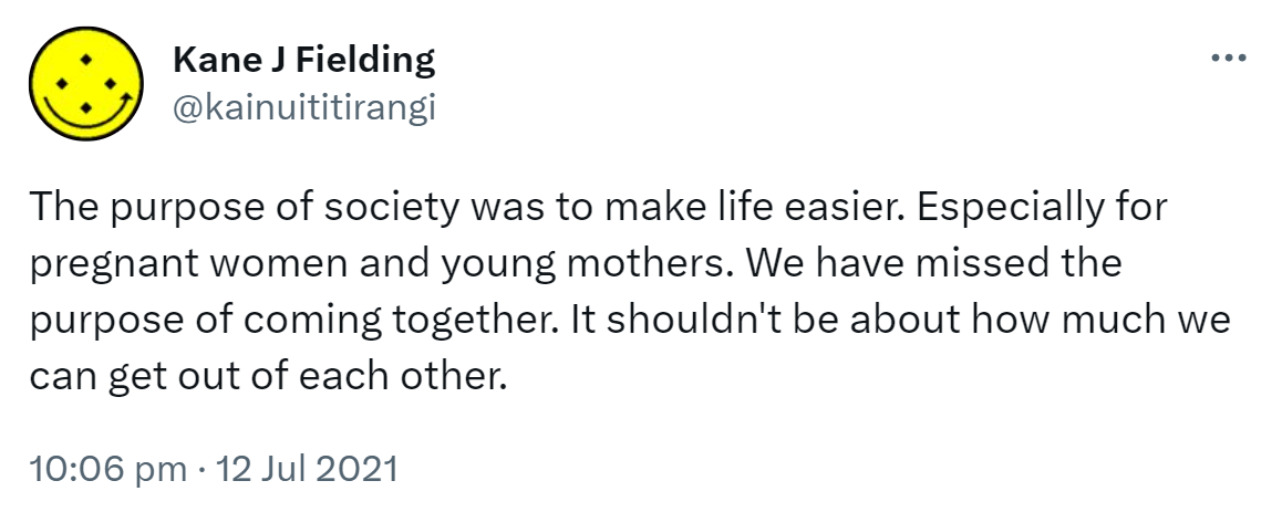 The purpose of society was to make life easier. Especially for pregnant women and young mothers. We have missed the purpose of coming together. It shouldn't be about how much we can get out of each other. 10:06 pm · 12 Jul 2021.