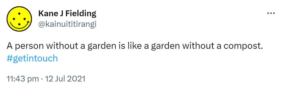 A person without a garden is like a garden without a compost. Hashtag get in touch. 11:43 pm · 12 Jul 2021.