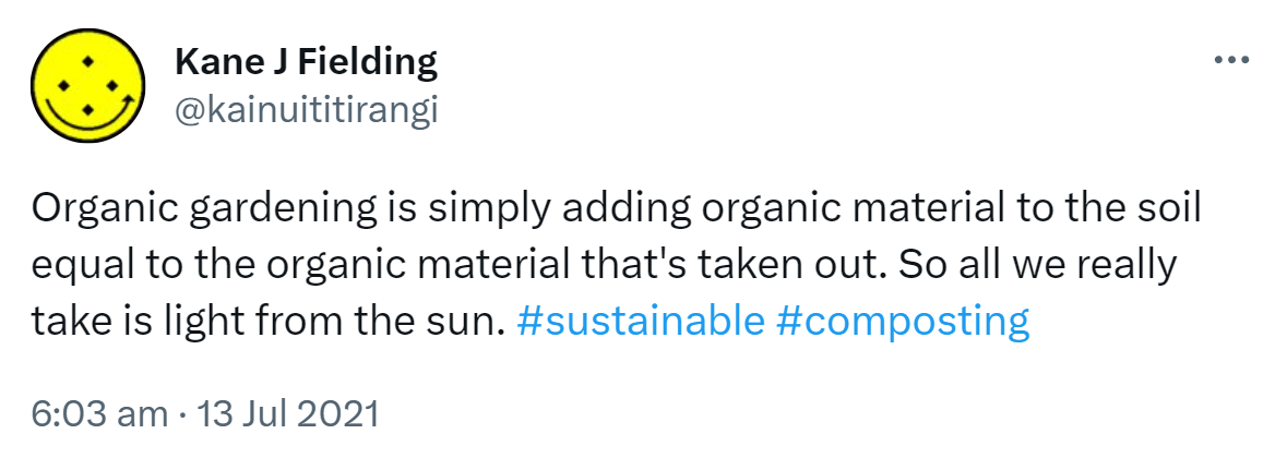 Organic gardening is simply adding organic material to the soil equal to the organic material that's taken out. So all we really take is light from the sun. Hashtag Sustainable. Hashtag Composting. 6:03 am · 13 Jul 2021.