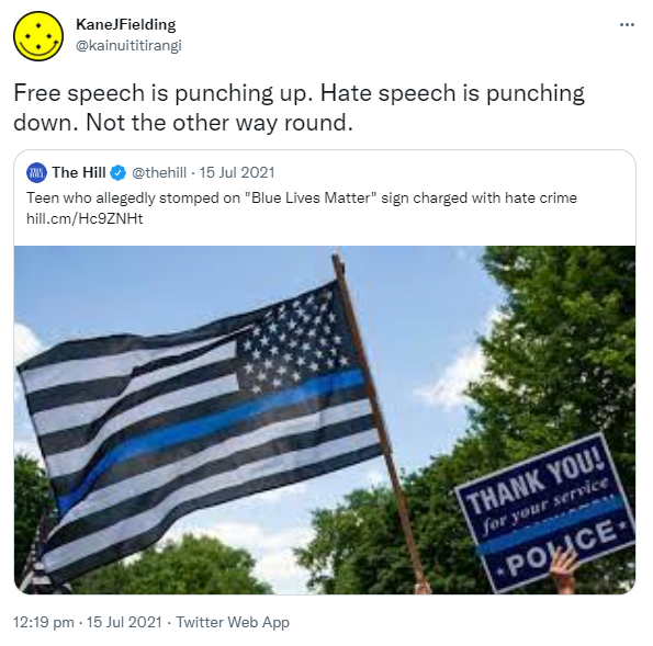 Free speech is punching up. Hate speech is punching down. Not the other way round. Quote Tweet. The Hill @thehill. Teen who allegedly stomped on 'Blue Lives Matter' sign charged with hate crime. Hill.cm. 12:19 pm · 15 Jul 2021.