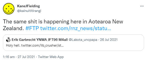 The same shit is happening here in Aotearoa New Zealand. Hashtag FTP. Quote Tweet, Erik Garbrecht YNWA JFT96 M4all @Lakota_uncpapa. Holy hell. 1:16 am · 27 Jul 2021.