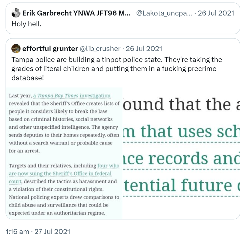 Quote Tweet. Erik Garbrecht YNWA JFT96 M4all @Lakota_uncpapa. Holy hell. Quote Tweet. effortful grunter @lib_crusher. Tampa police are building a tinpot police state. They're taking the grades of literal children and putting them in a fucking precrime database! 1:16 am · 27 Jul 2021.