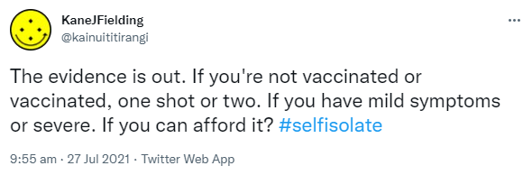 The evidence is out. If you're not vaccinated or vaccinated, one shot or two. If you have mild symptoms or severe. If you can afford it? Hashtag Self Isolate. 9:55 am · 27 Jul 2021.