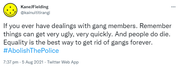 If you ever have dealings with gang members. Remember things can get very ugly, very quickly. And people do die. Equality is the best way to get rid of gangs forever. Hashtag Abolish The Police. 7:37 pm · 5 Aug 2021.