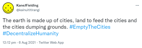 The earth is made up of cities, land to feed the cities and the cities dumping grounds. Hashtag Empty The Cities. Hashtag Decentralize Humanity. 12:12 pm · 6 Aug 2021.