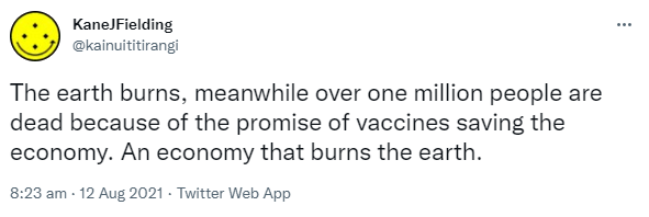 The earth burns, meanwhile over one million people are dead because of the promise of vaccines saving the economy. An economy that burns the earth. 8:23 am · 12 Aug 2021.