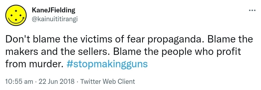 Don't blame the victims of fear propaganda. Blame the makers and the sellers. Blame the people who profit from murder. Hashtag stop making guns. 10:55 am · 22 Jun 2018.
