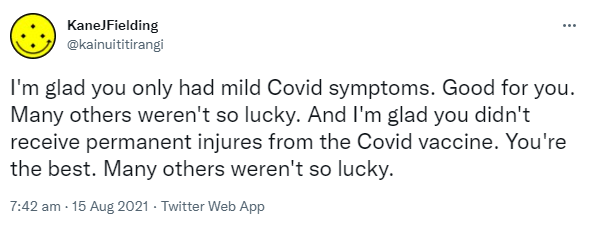 I'm glad you only had mild Covid symptoms. Good for you. Many others weren't so lucky. And I'm glad you didn't receive permanent injuries from the Covid vaccine. You're the best. Many others weren't so lucky. 7:42 am · 15 Aug 2021.