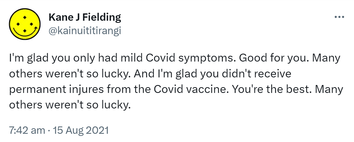 I'm glad you only had mild Covid symptoms. Good for you. Many others weren't so lucky. And I'm glad you didn't receive permanent injuries from the Covid vaccine. You're the best. Many others weren't so lucky. 7:42 am · 15 Aug 2021.