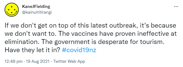 If we don't get on top of this latest outbreak, it's because we don't want to. The vaccines have proven ineffective at elimination. The government is desperate for tourism. Have they let it in? Hashtag covid 19 nz. 12:48 pm · 19 Aug 2021.