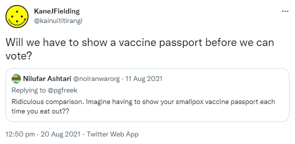 Will we have to show a vaccine passport before we can vote? Quote Tweet Nilufar Ashtari @noiranwarorg. Replying to @pgfreek Ridiculous comparison. Imagine having to show your smallpox vaccine passport each time you eat out?? 12:50 pm · 20 Aug 2021.