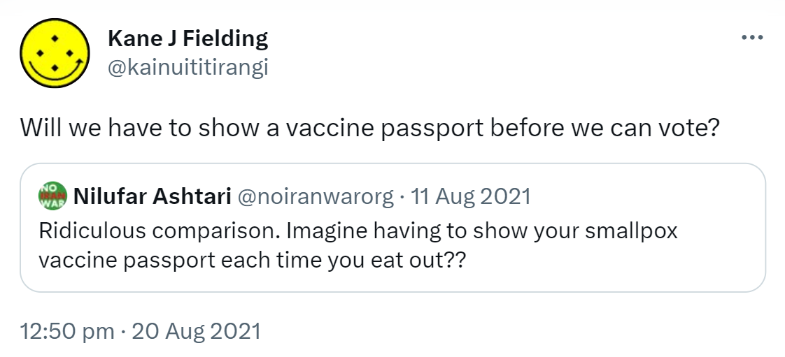 Will we have to show a vaccine passport before we can vote? Quote Tweet Nilufar Ashtari @noiranwarorg. Replying to @pgfreek Ridiculous comparison. Imagine having to show your smallpox vaccine passport each time you eat out?? 12:50 pm · 20 Aug 2021.