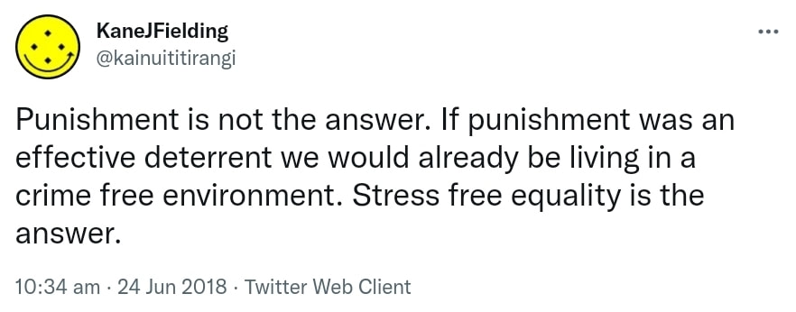 Punishment is not the answer. If punishment was an effective deterrent we would already be living in a crime free environment. Stress free equality is the answer. 10:34 am · 24 Jun 2018.