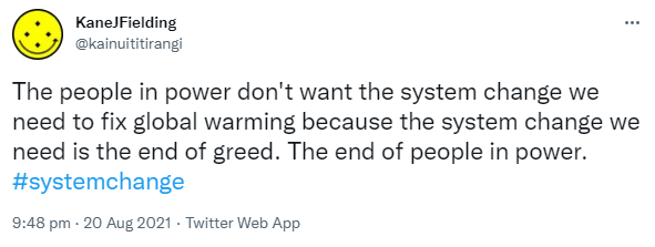The people in power don't want the system change we need to fix global warming because the system change we need is the end of greed. The end of people in power. Hashtag System Change. 9:48 pm · 20 Aug 2021.