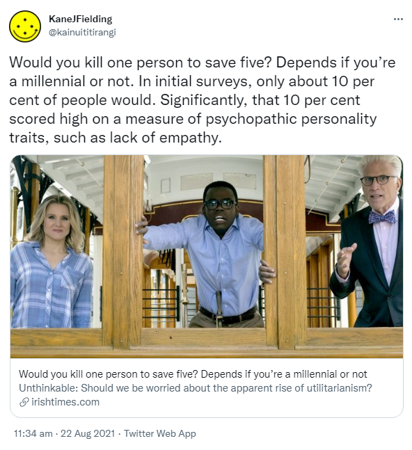Would you kill one person to save five? Depends if you’re a millennial or not. In initial surveys, only about 10 percent of people would. Significantly, that 10 percent scored high on a measure of psychopathic personality traits, such as lack of empathy. irishtimes.com. Would you kill one person to save five? Depends if you’re a millennial or not Unthinkable: Should we be worried about the apparent rise of utilitarianism? 11:34 am · 22 Aug 2021.