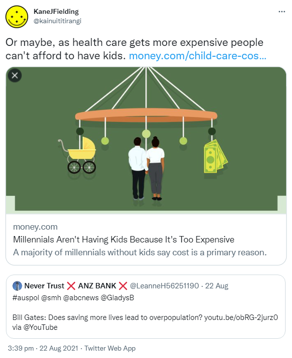 Or maybe, as health care gets more expensive people can't afford to have kids. money.com. Quote Tweet. NEVER TRUST ANZ BANK @LeanneH56251190. Hashtag Auspol @smh @abcnews @GladysB Bill Gates: Does saving more lives lead to overpopulation? YouTube.com via @YouTube. 3:39 pm · 22 Aug 2021.